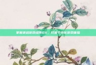掌握逆战游戏组件DX，打造个性化游戏体验