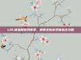 LOL体验服官网首页，解锁全新游戏体验全攻略
