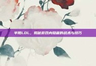 半阳LOL，揭秘游戏内隐藏的战术与技巧