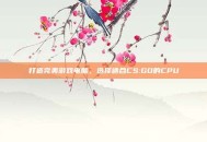 打造完美游戏电脑，选择适合CS:GO的CPU