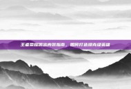王者荣耀凯出肉装指南，如何打造坦克级英雄