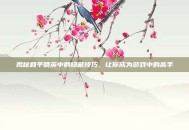 揭秘和平精英中的隐藏技巧，让你成为游戏中的高手