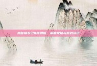 揭秘锦衣卫4内测版，深度攻略与游戏资讯