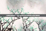 狂暴领域哪里出？DNF老司机手把手教你刷齐这套红眼神装