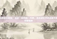 你的驯龙冒险，从这一步开始！方舟，生存进化手游正版下载完整指南