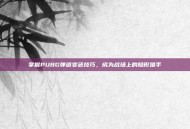 掌握PUBG弹道变色技巧，成为战场上的隐形猎手