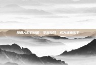 捕鱼人游戏攻略，掌握技巧，成为捕鱼高手