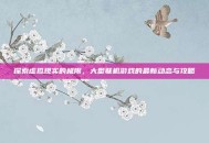 探索虚拟现实的极限，大型联机游戏的最新动态与攻略