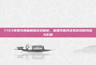 7723免费无限破解版游戏解析，需理性看待这类游戏的风险与影响