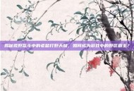 揭秘荒野乱斗中的老鼠打野天赋，如何成为游戏中的野区霸主？