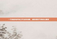 一刀流诺克萨斯之手出装攻略，极致爆发下的核心重塑
