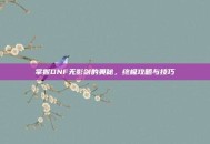 掌握DNF无影剑的奥秘，终极攻略与技巧