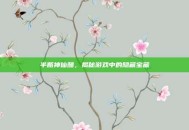 半瓶神仙醋，揭秘游戏中的隐藏宝藏