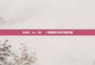 OMG vs IM，一场策略与技巧的较量
