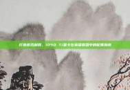 打造游戏利器，1050 Ti显卡在英雄联盟中的配置指南
