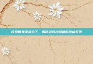 传奇世界决战天下，揭秘游戏内隐藏的终极对决