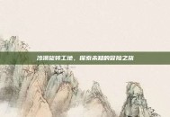 沙漠旋转工地，探索未知的冒险之旅