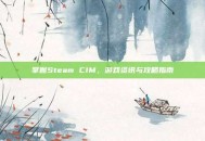 掌握Steam CIM，游戏资讯与攻略指南