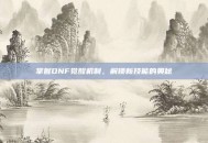 掌握DNF觉醒机制，解锁新技能的奥秘