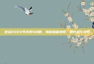 逆战2022年线索4攻略，揭秘隐藏地图，提升战斗效率