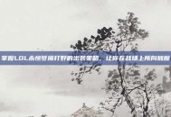 掌握LOL永恒梦魇打野的出装策略，让你在战场上所向披靡