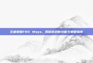 王者荣耀FBX Maya，揭秘游戏新功能与策略指南