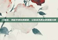 三国杀，揭秘手牌弃牌机制，让你成为真正的策略大师