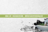揭秘人类一败涂地游戏攻略，如何成为游戏中的终极玩家