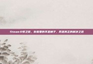 Steam卡顿之谜，你需要的不是梯子，而是真正的解决之道