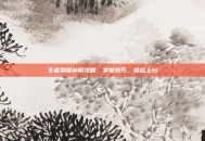 王者荣耀孙膑攻略，掌握技巧，轻松上分