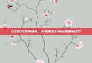 逆战圣光裁决爆破，揭秘游戏中的终极爆破技巧