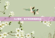 Swl联赛，电子竞技的巅峰对决