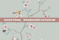 好玩游戏下载指南，精选优质游戏推荐与安全获取攻略