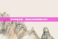 逆战韩国女团，揭秘游戏内的策略与技巧