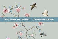 掌握Steam DLC删除技巧，让你的游戏库更加整洁
