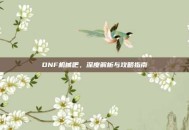 DNF机械吧，深度解析与攻略指南