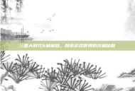 三国大时代6破解版，探索游戏世界的终极秘籍