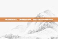 神武宠物大全，从萌新到大神，你的全能伙伴养成指南