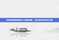 掌握英雄联盟稻草人英雄攻略，成为游戏中的守护者