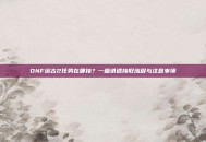 DNF远古2任务在哪接？一篇讲透接取流程与注意事项