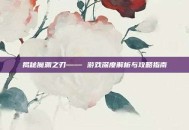 揭秘魔渊之刃—— 游戏深度解析与攻略指南