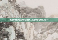 揭秘奇妙探险队的奇幻世界，游戏攻略与技巧大公开