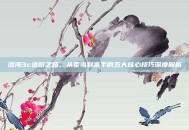 澄海3c进阶之路，从菜鸟到高手的五大核心技巧深度解析