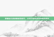 掌握幼儿连连看游戏技巧，让孩子们在游戏中快乐成长