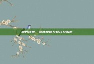 烈火传世，游戏攻略与技巧全解析