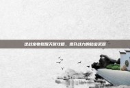 逆战宠物觉醒天赋攻略，提升战力的秘密武器