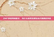 DNF外挂风险警示，为什么选择正规玩法才是最佳外挂