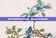 探索手机网游的无限乐趣，精选推荐与攻略指南