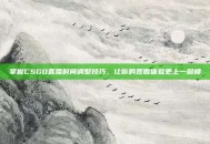 掌握CSGO直播时间调整技巧，让你的观看体验更上一层楼