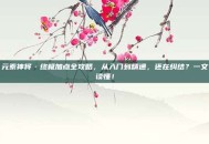 元素神将·终极加点全攻略，从入门到精通，还在纠结？一文读懂！